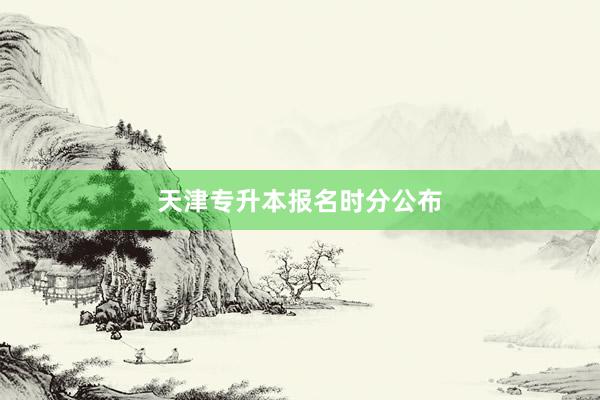 天津专升本报名时分公布