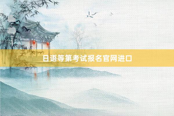 日语等第考试报名官网进口
