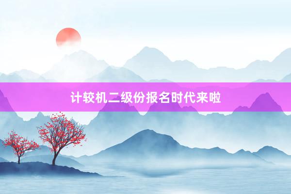 计较机二级份报名时代来啦