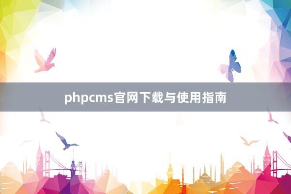 phpcms官网下载与使用指南