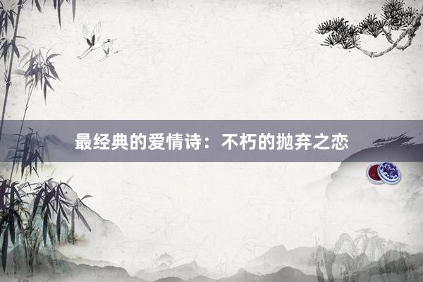 最经典的爱情诗：不朽的抛弃之恋